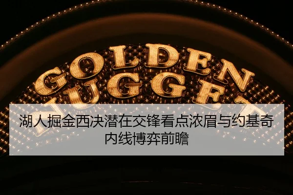 湖人掘金西决潜在交锋看点浓眉与约基奇内线博弈前瞻