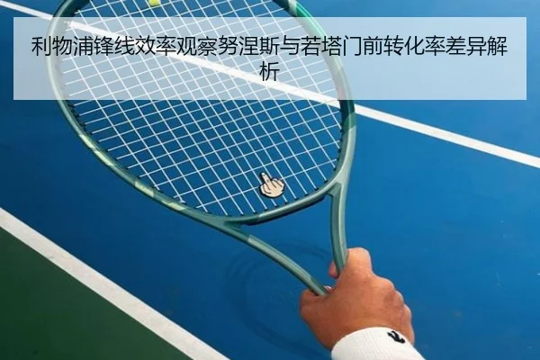 利物浦锋线效率观察努涅斯与若塔门前转化率差异解析 | kaiyun