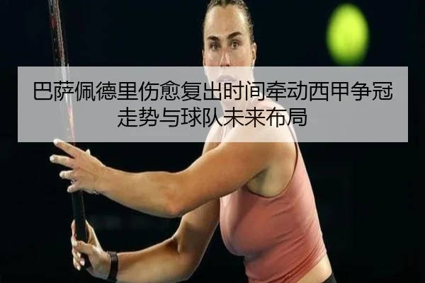 巴萨佩德里伤愈复出时间牵动西甲争冠走势与球队未来布局 - kaiyun