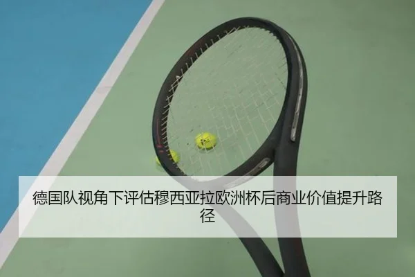 德国队视角下评估穆西亚拉欧洲杯后商业价值提升路径 - kaiyun