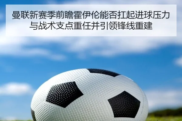 曼联新赛季前瞻霍伊伦能否扛起进球压力与战术支点重任并引领锋线重建 | kaiyun