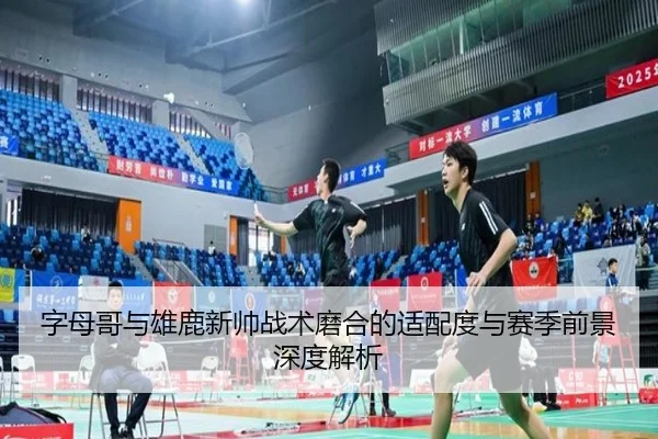 字母哥与雄鹿新帅战术磨合的适配度与赛季前景深度解析 | kaiyun