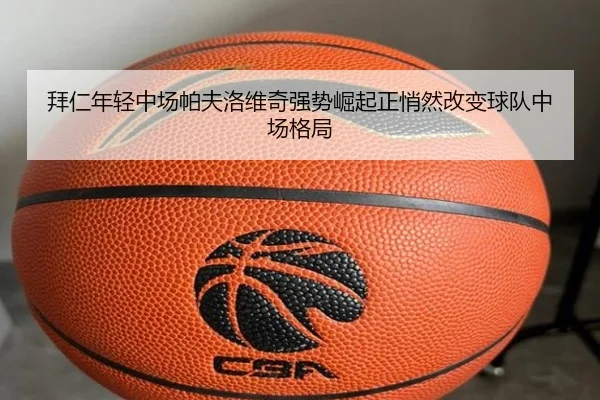 拜仁年轻中场帕夫洛维奇强势崛起正悄然改变球队中场格局 - kaiyun