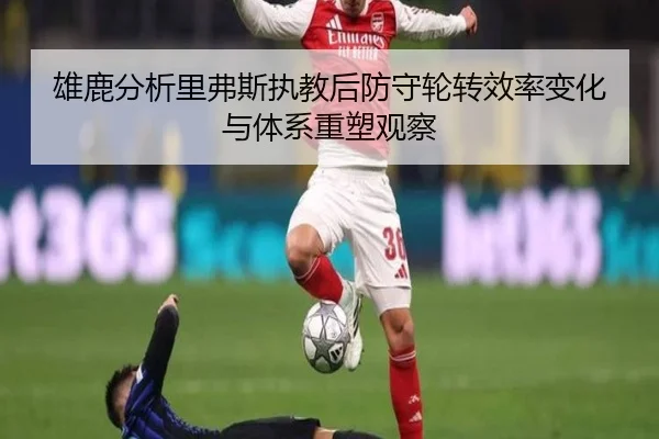 雄鹿分析里弗斯执教后防守轮转效率变化与体系重塑观察 - kaiyun